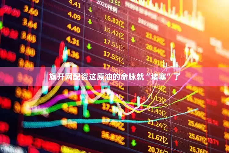 旗开网配资这原油的命脉就“堵塞”了