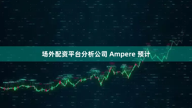 场外配资平台分析公司 Ampere 预计