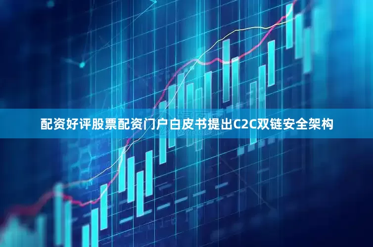配资好评股票配资门户白皮书提出C2C双链安全架构