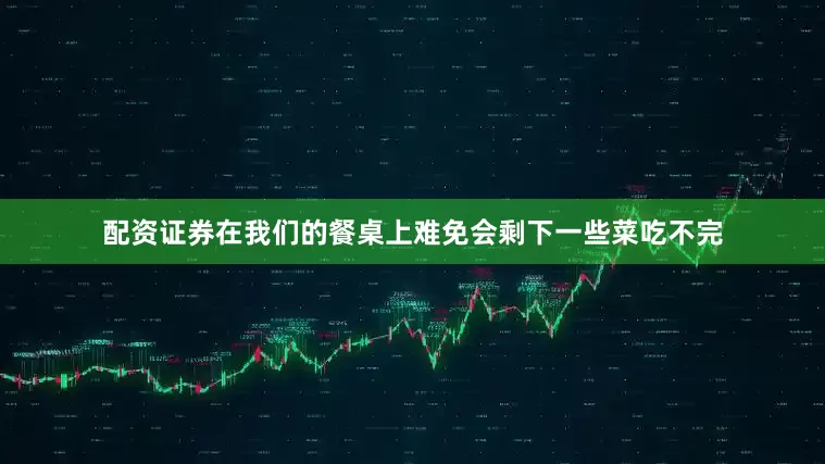 配资证券在我们的餐桌上难免会剩下一些菜吃不完