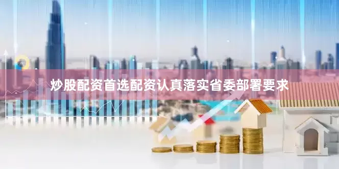 炒股配资首选配资认真落实省委部署要求