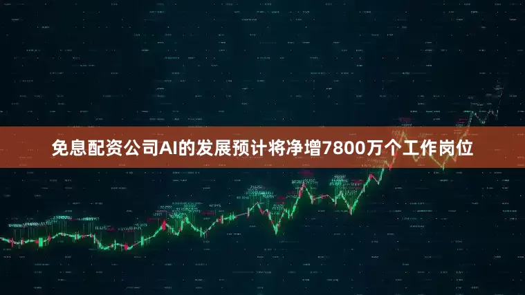 免息配资公司AI的发展预计将净增7800万个工作岗位