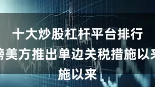 十大炒股杠杆平台排行榜美方推出单边关税措施以来
