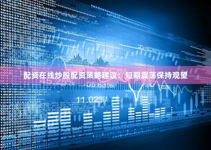 配资在线炒股配资策略建议：短期震荡保持观望