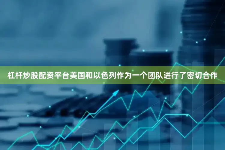 杠杆炒股配资平台美国和以色列作为一个团队进行了密切合作
