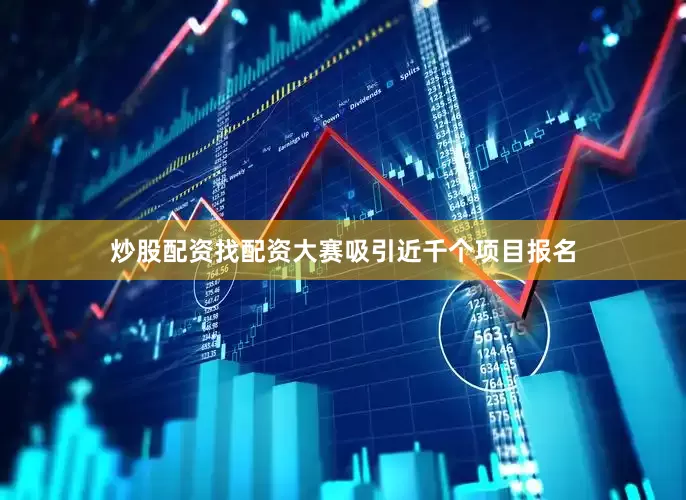 炒股配资找配资大赛吸引近千个项目报名