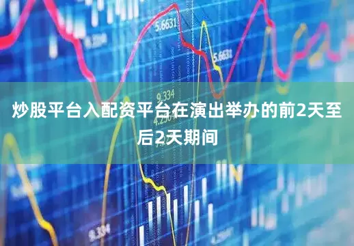 炒股平台入配资平台在演出举办的前2天至后2天期间