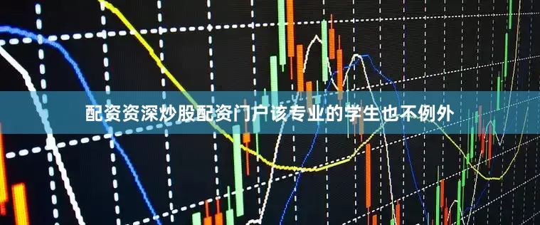 配资资深炒股配资门户该专业的学生也不例外