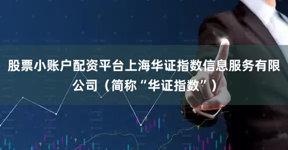 股票小账户配资平台上海华证指数信息服务有限公司（简称“华证指数”）
