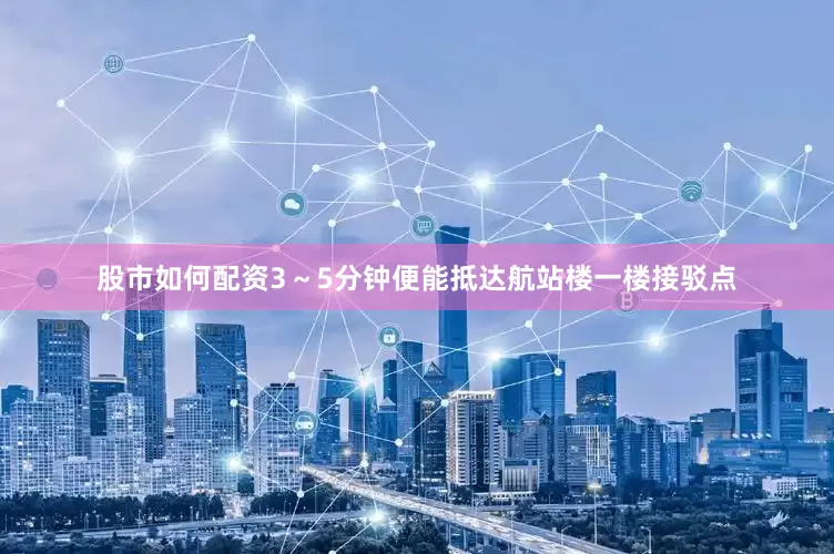 股市如何配资3～5分钟便能抵达航站楼一楼接驳点