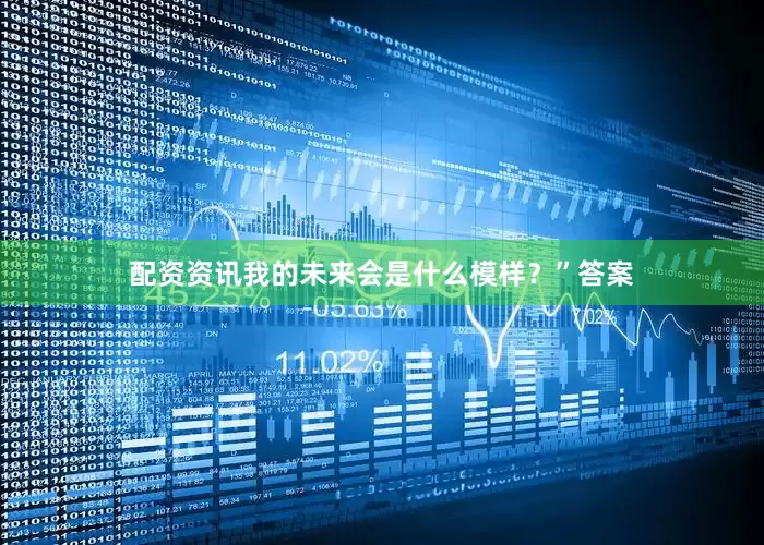 配资资讯我的未来会是什么模样？”答案