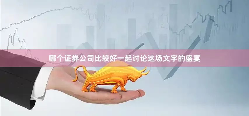 哪个证券公司比较好一起讨论这场文字的盛宴