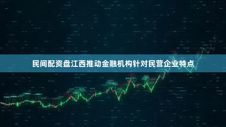 民间配资盘江西推动金融机构针对民营企业特点