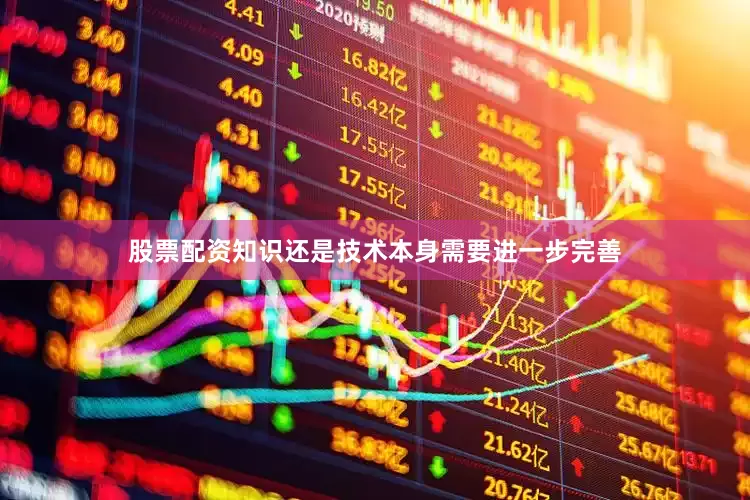 股票配资知识还是技术本身需要进一步完善