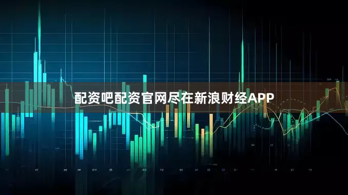 配资吧配资官网尽在新浪财经APP