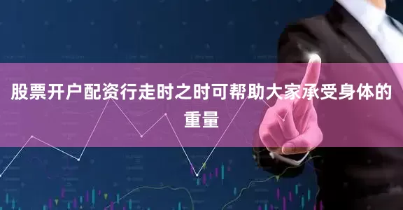 股票开户配资行走时之时可帮助大家承受身体的重量