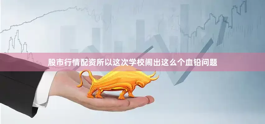 股市行情配资所以这次学校闹出这么个血铅问题