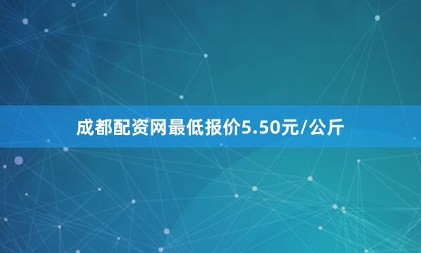 成都配资网最低报价5.50元/公斤