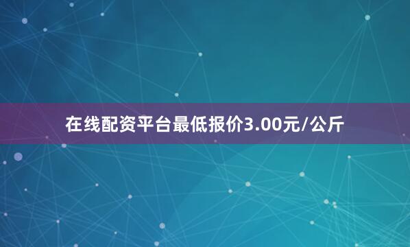 在线配资平台最低报价3.00元/公斤