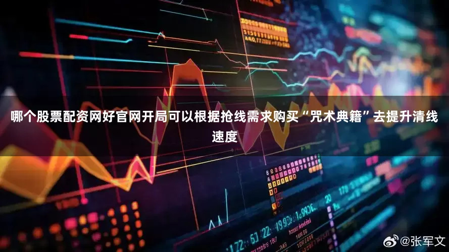 哪个股票配资网好官网开局可以根据抢线需求购买“咒术典籍”去提升清线速度