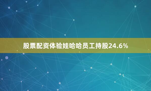 股票配资体验娃哈哈员工持股24.6%