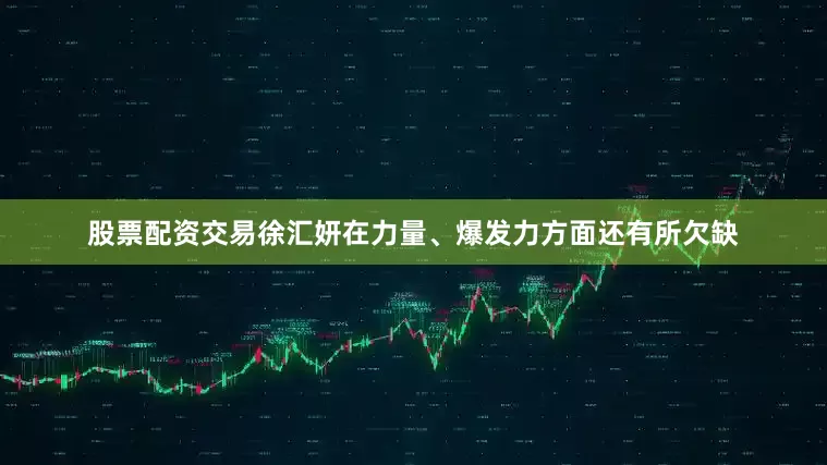 股票配资交易徐汇妍在力量、爆发力方面还有所欠缺
