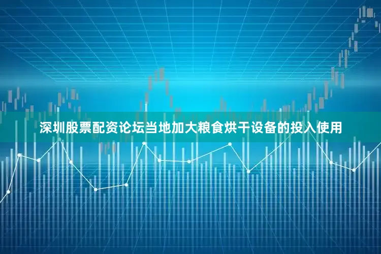 深圳股票配资论坛当地加大粮食烘干设备的投入使用