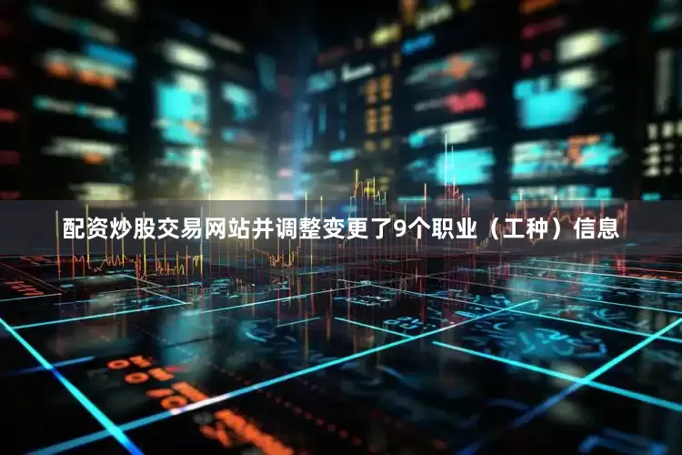 配资炒股交易网站并调整变更了9个职业（工种）信息