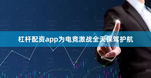 杠杆配资app为电竞激战全天保驾护航
