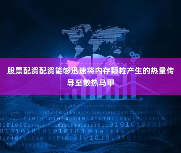 股票配资配资能够迅速将内存颗粒产生的热量传导至散热马甲