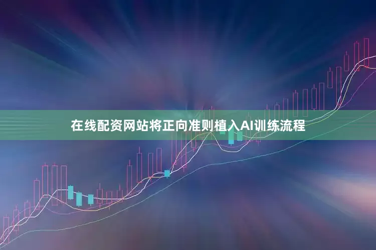 在线配资网站将正向准则植入AI训练流程