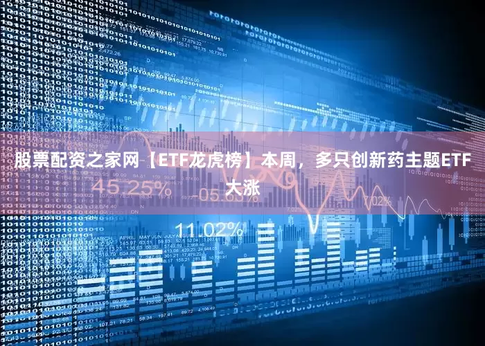 股票配资之家网【ETF龙虎榜】本周，多只创新药主题ETF大涨
