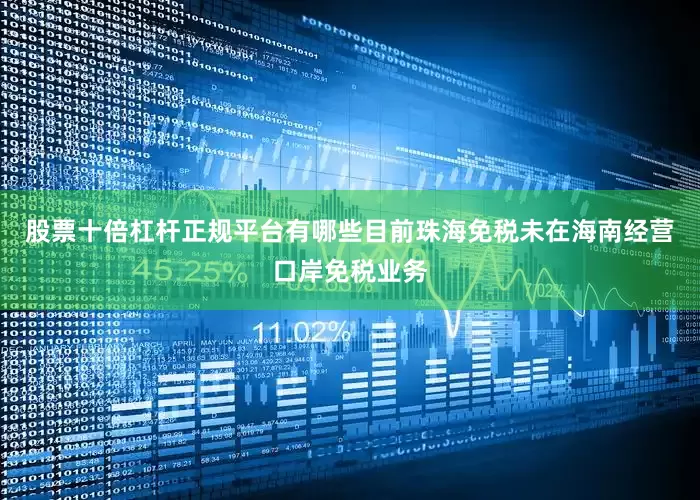 股票十倍杠杆正规平台有哪些目前珠海免税未在海南经营口岸免税业务