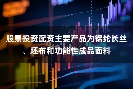 股票投资配资主要产品为锦纶长丝、坯布和功能性成品面料