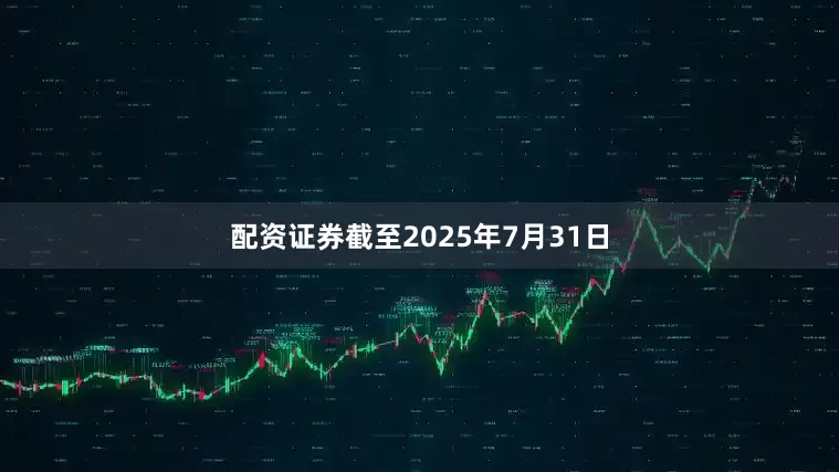 配资证券截至2025年7月31日