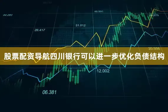 股票配资导航四川银行可以进一步优化负债结构
