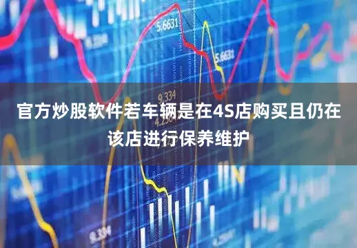 官方炒股软件若车辆是在4S店购买且仍在该店进行保养维护