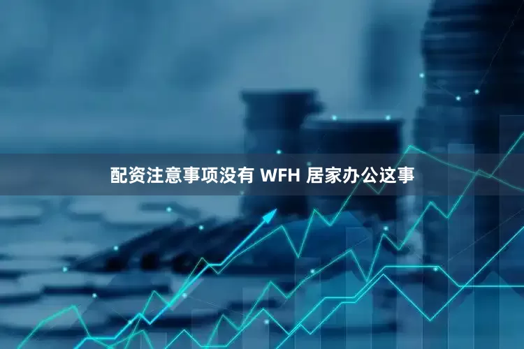 配资注意事项没有 WFH 居家办公这事