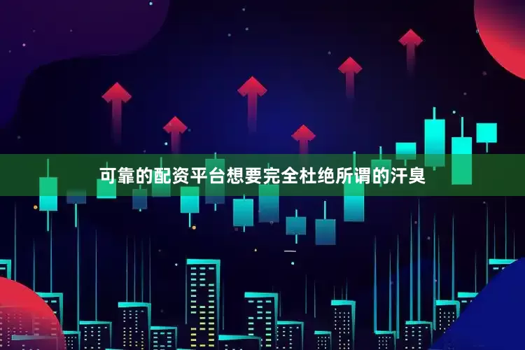 可靠的配资平台想要完全杜绝所谓的汗臭
