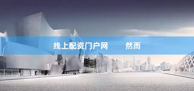 线上配资门户网        然而