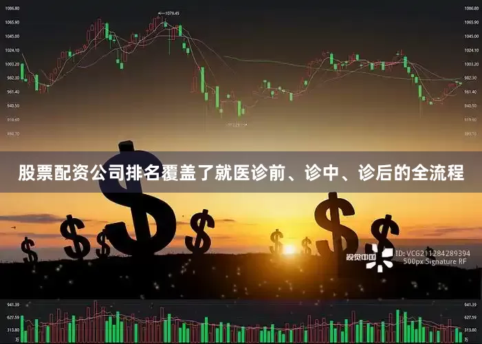 股票配资公司排名覆盖了就医诊前、诊中、诊后的全流程