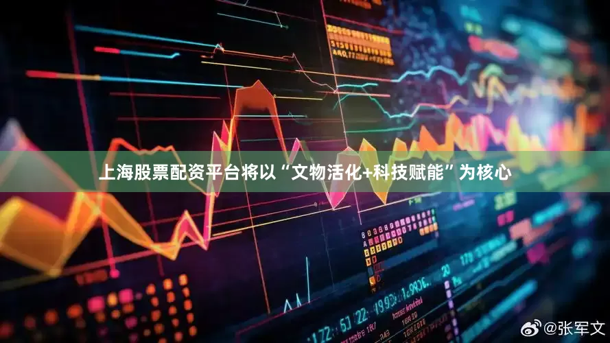 上海股票配资平台将以“文物活化+科技赋能”为核心