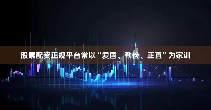 股票配资正规平台常以“爱国、勤俭、正直”为家训