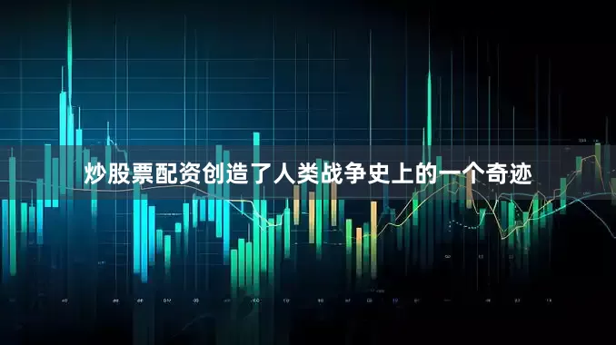 炒股票配资创造了人类战争史上的一个奇迹