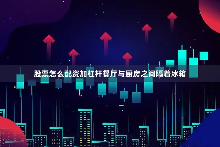 股票怎么配资加杠杆餐厅与厨房之间隔着冰箱