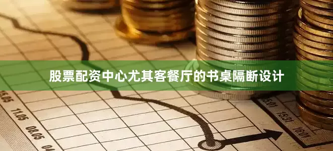 股票配资中心尤其客餐厅的书桌隔断设计