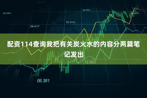 配资114查询我把有关炭火水的内容分两篇笔记发出