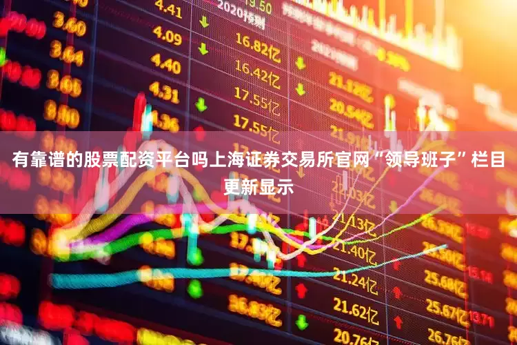 有靠谱的股票配资平台吗上海证券交易所官网“领导班子”栏目更新显示