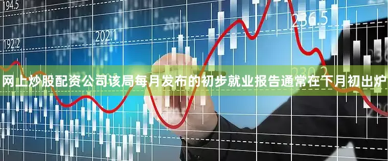 网上炒股配资公司该局每月发布的初步就业报告通常在下月初出炉