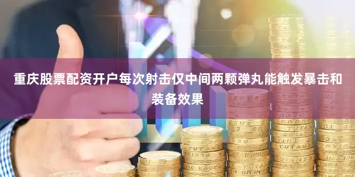 重庆股票配资开户每次射击仅中间两颗弹丸能触发暴击和装备效果